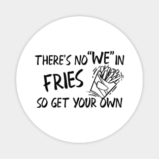 Fries - There's no "WE" in fries so get your own Magnet